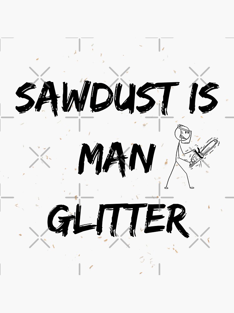 "Sawdust Is Man Glitter" Sticker by DoraHappy Redbubble