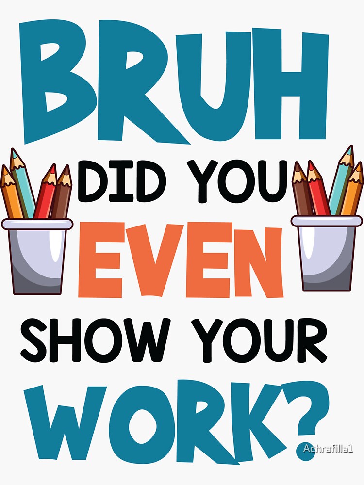 Bruh Did You Even Show Your Work Humorous Funny Math Teacher T-Shirt Bruh Did You Even Show Your Work Humorous Funny Math Teacher T-Shirt