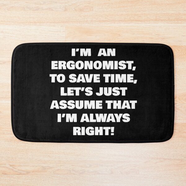 Item preview, I’M  AN ERGONOMIST, TO SAVE TIME, LET’S JUST ASSUME THAT I’M ALWAYS RIGHT! designed and sold by joebrad.