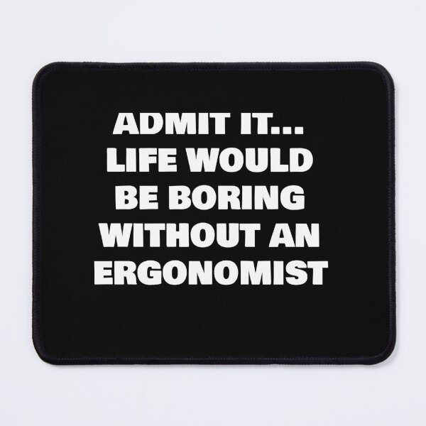 Item preview, ADMIT IT... LIFE WOULD BE BORING WITHOUT AN  ERGONOMIST designed and sold by joebrad.