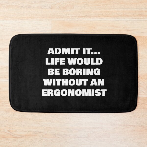 Item preview, ADMIT IT... LIFE WOULD BE BORING WITHOUT AN  ERGONOMIST designed and sold by joebrad.