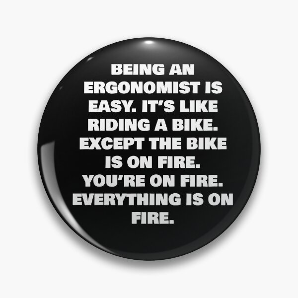 Item preview, BEING AN  ERGONOMIST IS EASY. IT’S LIKE RIDING A BIKE. EXCEPT THE BIKE IS ON FIRE. YOU’RE ON FIRE. EVERYTHING IS ON FIRE. designed and sold by joebrad.