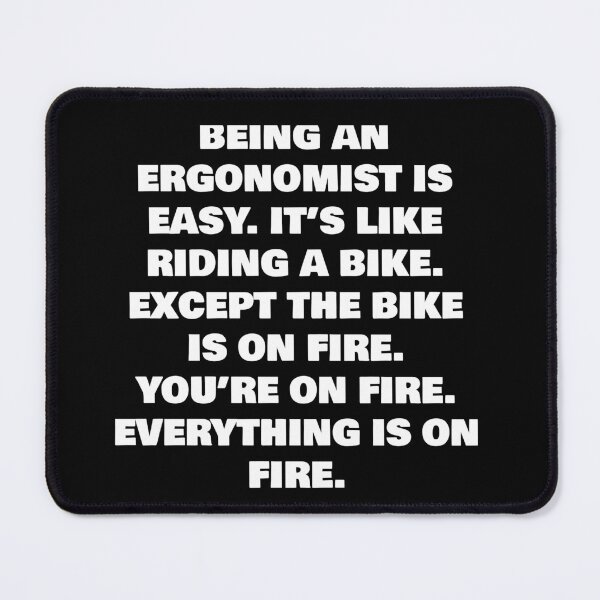 Item preview, BEING AN  ERGONOMIST IS EASY. IT’S LIKE RIDING A BIKE. EXCEPT THE BIKE IS ON FIRE. YOU’RE ON FIRE. EVERYTHING IS ON FIRE. designed and sold by joebrad.