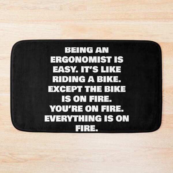 Item preview, BEING AN  ERGONOMIST IS EASY. IT’S LIKE RIDING A BIKE. EXCEPT THE BIKE IS ON FIRE. YOU’RE ON FIRE. EVERYTHING IS ON FIRE. designed and sold by joebrad.