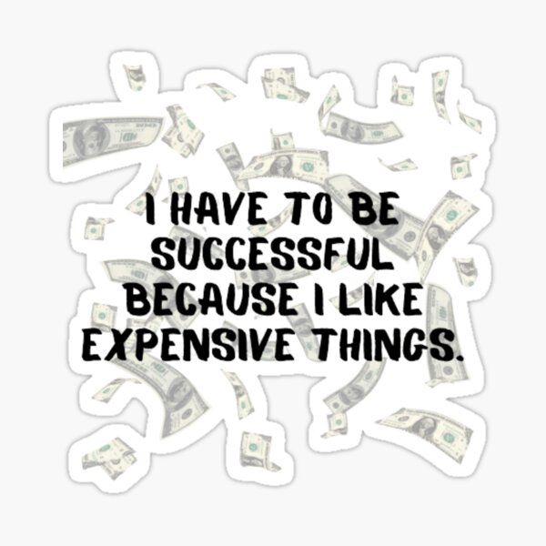 i-have-to-be-successful-because-i-like-expensive-things-inspirational