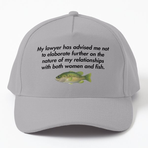 My lawyer has advised me not to elaborate further on the nature of my relationships with both women and fish. Baseball Cap