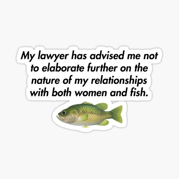 Item preview, My lawyer has advised me not to elaborate further on the nature of my relationships with both women and fish. designed and sold by Anime-Burger.