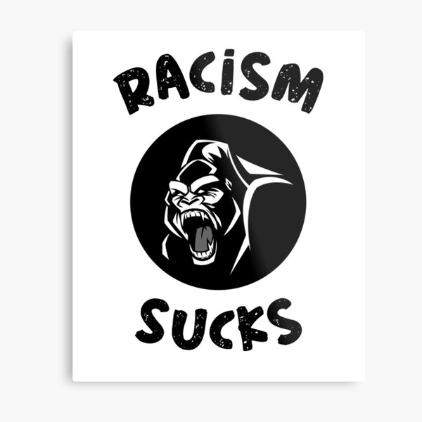 Racism sucks and remains to be not only America’s dominant social cancer, but it is also an international epidemic.  Metal Print
