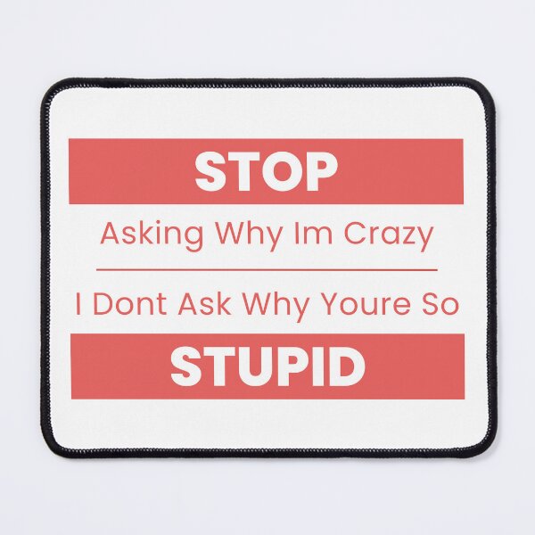 Item preview, Stop Asking Why Im Crazy I Dont Ask Why Youre So Stupid designed and sold by 69hoffman.