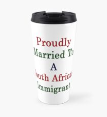 Proudly Married To A South African Immigrant Travel Mug