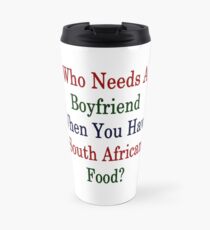 Who Needs A Boyfriend When You Have South African Food? Travel Mug