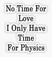 No Time For Love I Only Have Time For Physics Sticker