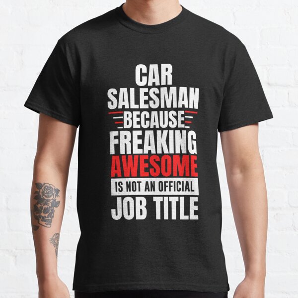 car salesman job | future car salesman | funny car salesman | car salesman because freaking awesome is not an official job tittle Classic T-Shirt