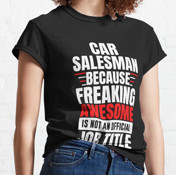 car salesman job | future car salesman | funny car salesman | car salesman because freaking awesome is not an official job tittle Classic T-Shirt