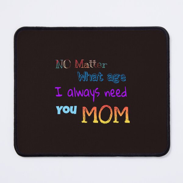Item preview, NO MATTER WHAT AGE I ALWAYS NEED YOU MOM designed and sold by tintingouw.
