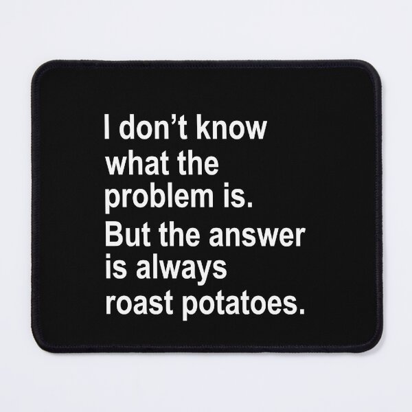 Item preview, I don't know what the problem is But the answer is always roast potatoes designed and sold by JohnGrandon.