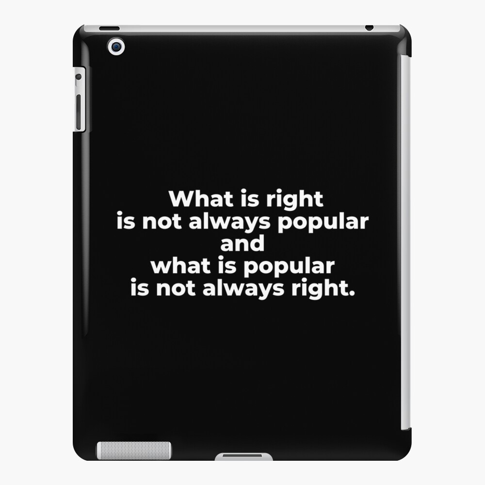 what-is-right-is-not-always-popular-and-what-is-popular-is-not-always