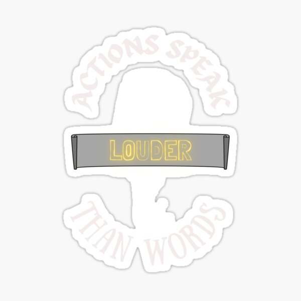 Actions Speak Louder Than Words Sticker