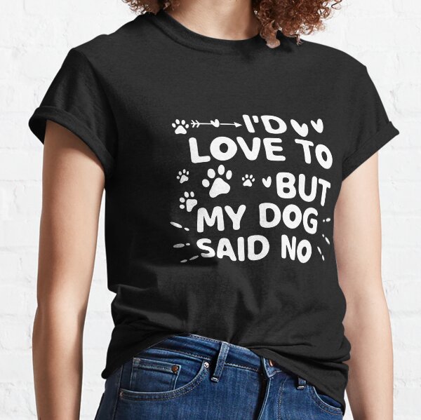 i'd love to but my dog said no Classic T-Shirt