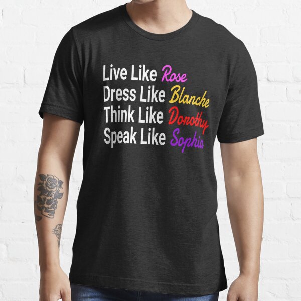 Disover The Stay Golden - Live Like Rose Dress Like Blanche Think Like Dorothy Speak Like Sophia | Essential T-Shirt