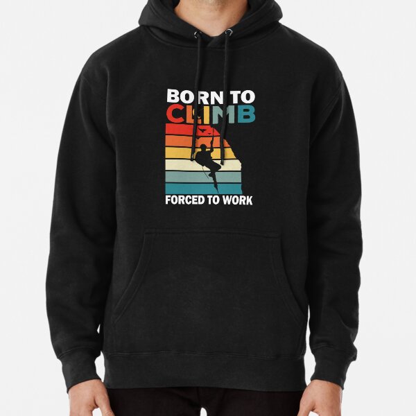 Born To Climb Forced To Work For Climber Hiker Boulder Climbing Pullover Hoodie