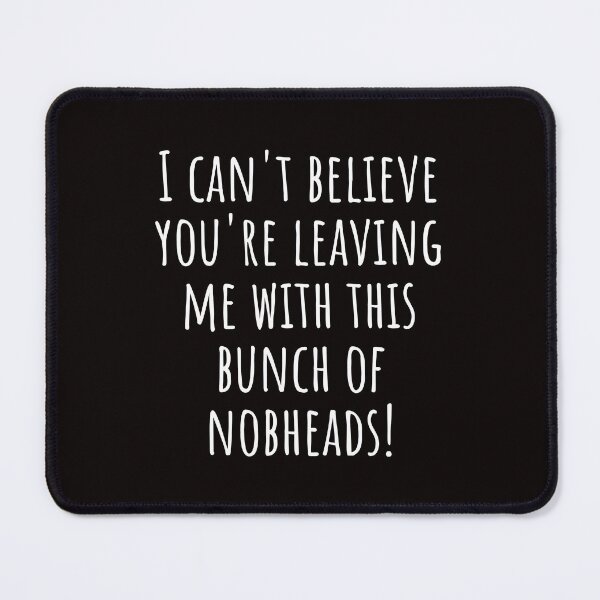 Item preview, I can't believe you're leavaing me with this bunch of nobheads! designed and sold by kjatrendytees.