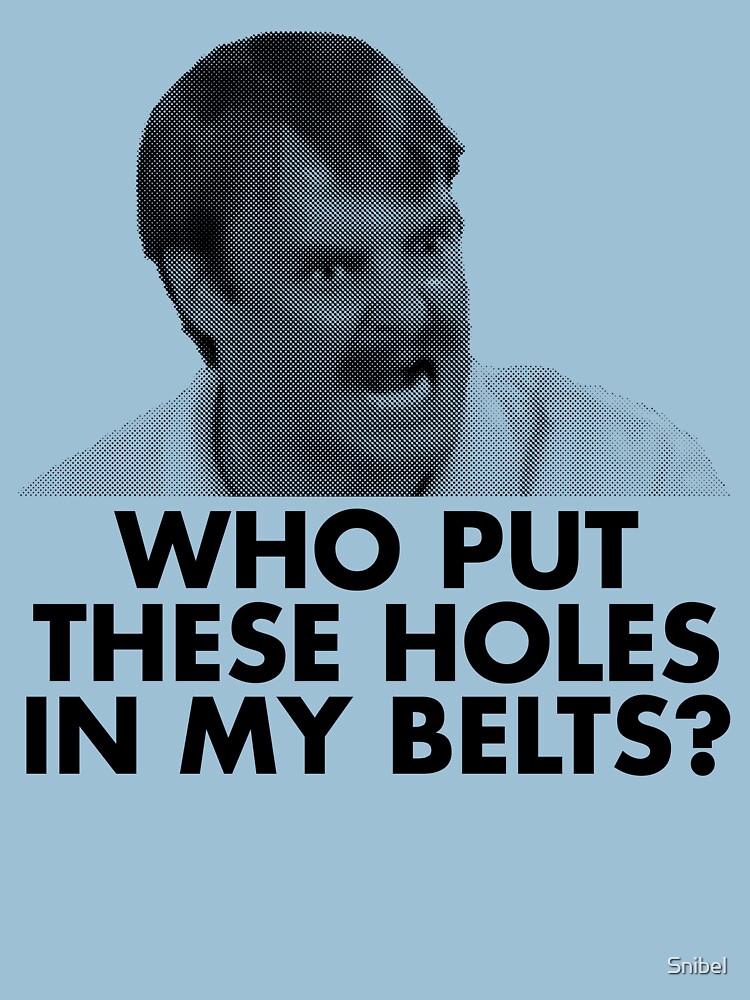 "WHO PUT THESE HOLES IN MY BELTS?" Tshirt for Sale by Snibel