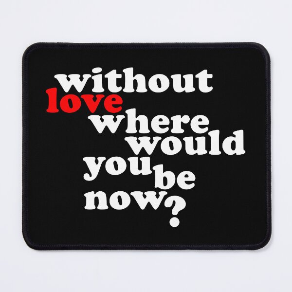 Item preview, Without Love where would you be now? designed and sold by wingstar.