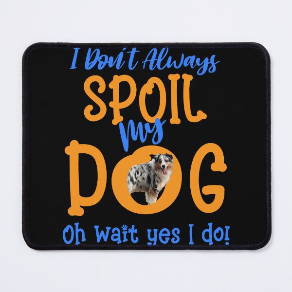 Item preview, I Don't Always Spoil Our Dog Funny Aussie Dog designed and sold by OliviaGbyKyro.