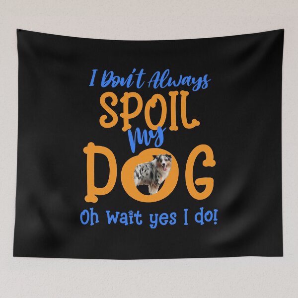 Item preview, I Don't Always Spoil Our Dog Funny Aussie Dog designed and sold by OliviaGbyKyro.