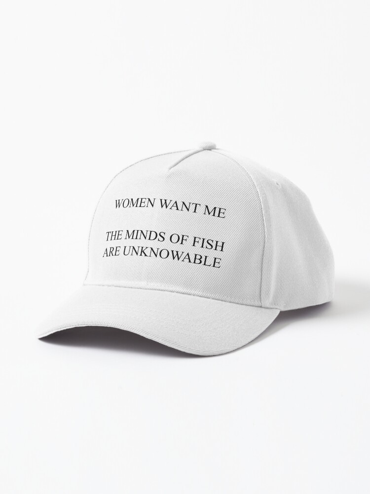 Women Want Me, The Minds of Fish are Unknowable Cap for Sale by  Design-By-Dan