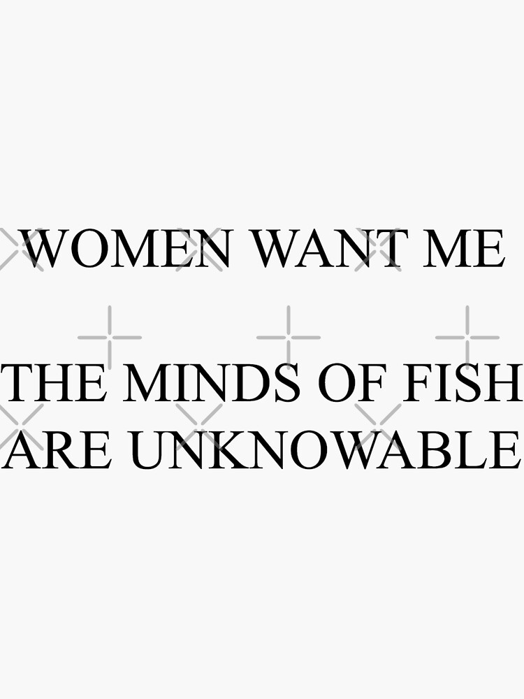 Women Want Me, The Minds of Fish are Unknowable | Sticker
