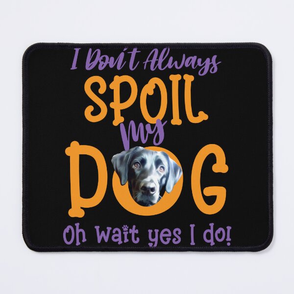 Item preview, I Don't Always Spoil Our Dog Funny Black Lab designed and sold by OliviaGbyKyro.