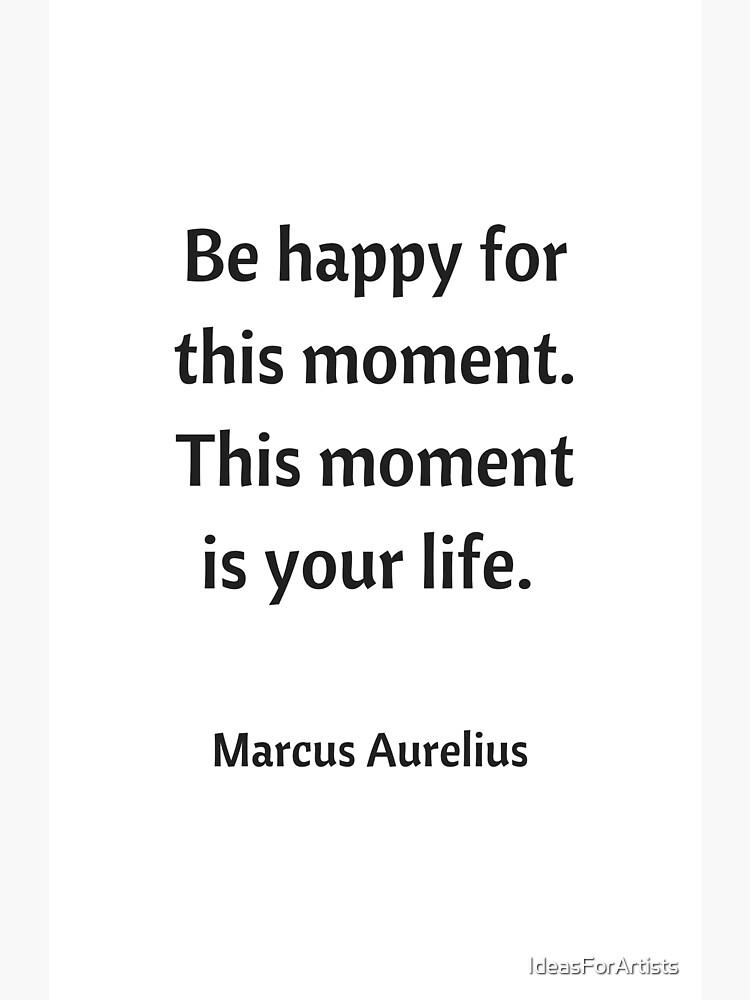 BE HAPPY FOR THIS MOMENT - STOIC QUOTE by IdeasForArtists