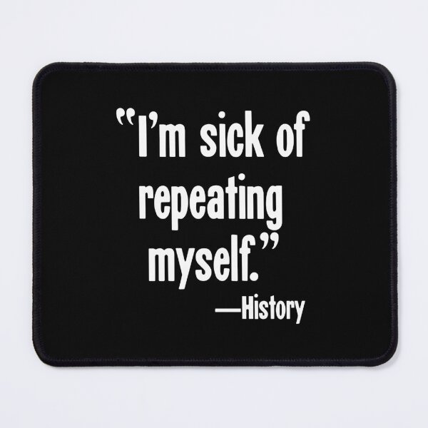 Item preview, "I'm Sick Of Repeating Myself"--History designed and sold by Good-Looking Corpse.