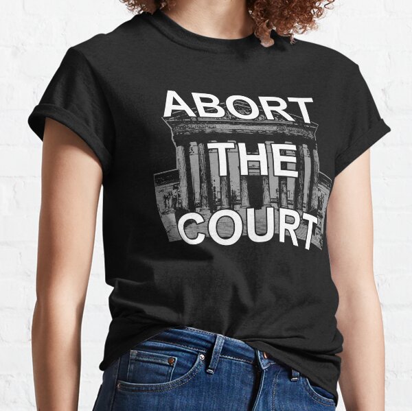 Abort The Court - Supreme Court Overturns Roe v Wade Classic T-Shirt