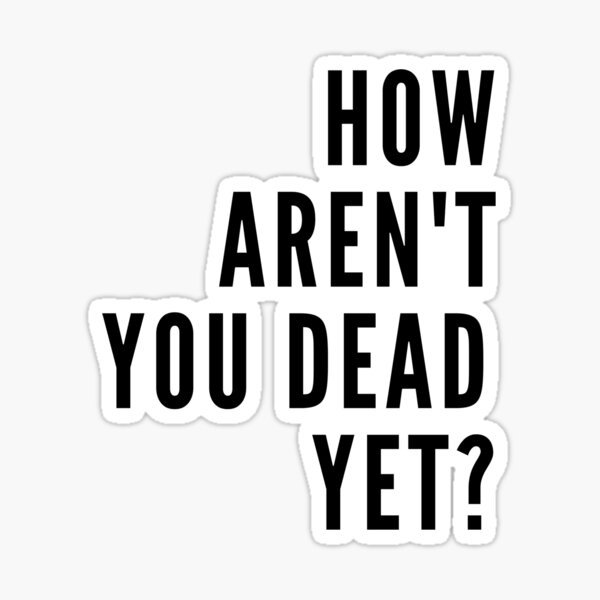 "How are'nt you dead yet?" Sticker by VintovaCustoms Redbubble