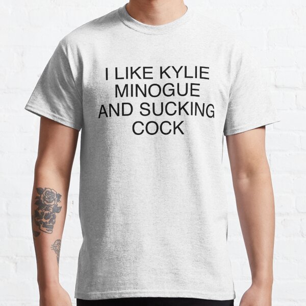 I Like Kylie Minogue And Sucking Cock Classic T-Shirt