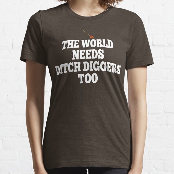 The World Needs Ditch Diggers Too Essential T-Shirt