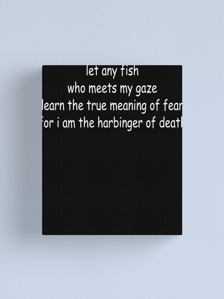 "let any fish who meets my gaze learn the true meaning of fear for i am