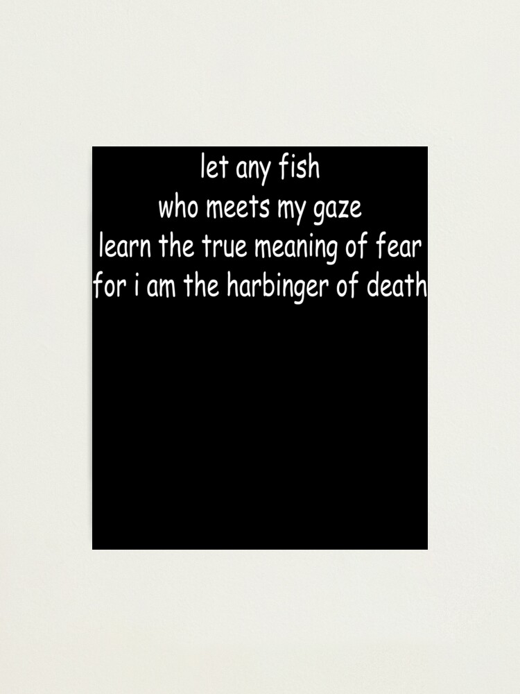 "let any fish who meets my gaze learn the true meaning of fear for i am