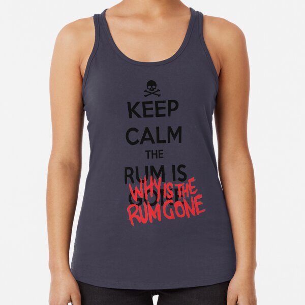 KEEP CALM - Keep Calm and Why Is The Rum Gone Racerback Tank Top