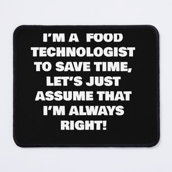 Item preview, I’M A  FOOD TECHNOLOGIST ,  TO SAVE TIME, LET’S JUST ASSUME THAT I’M ALWAYS RIGHT! designed and sold by joebrad.