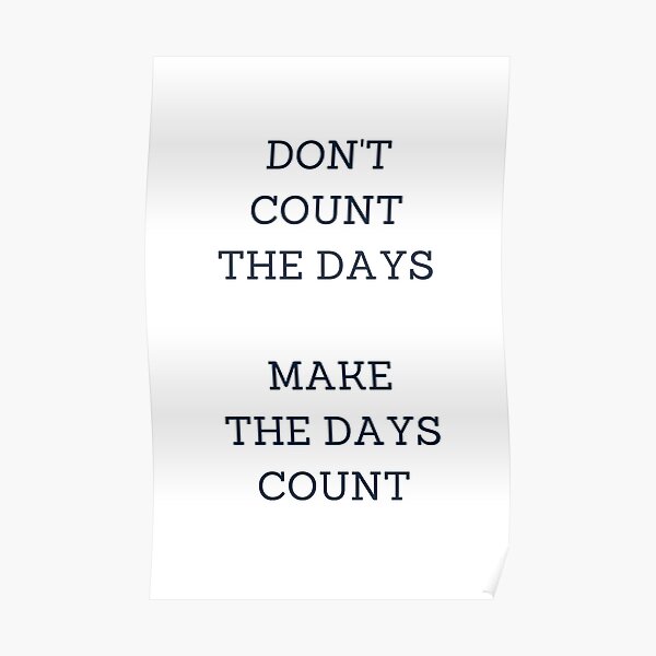 "DON'T COUNT THE DAYS, MAKE THE DAYS COUNT" Poster for Sale by