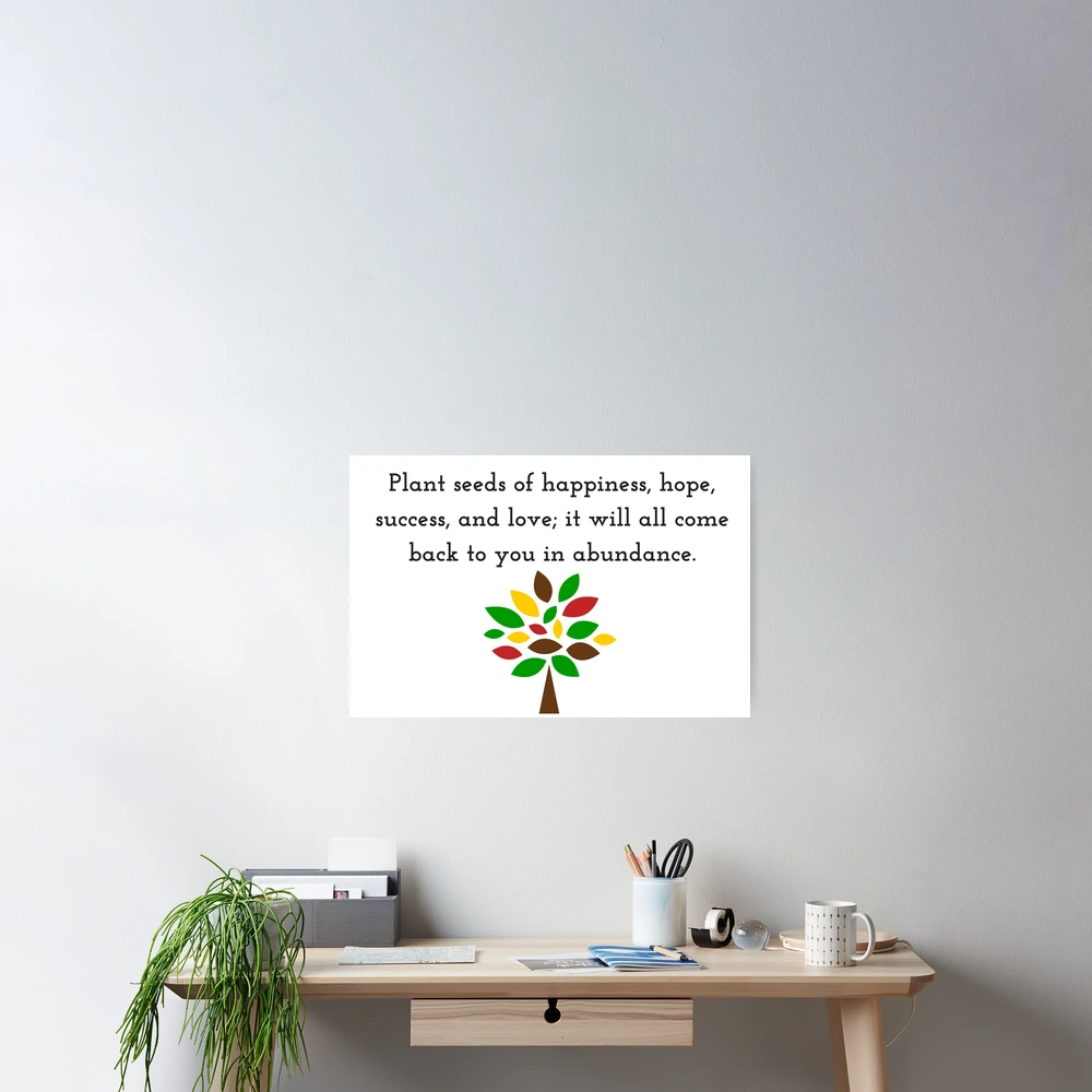 Plant seeds of happiness, hope, success, and love; it will all