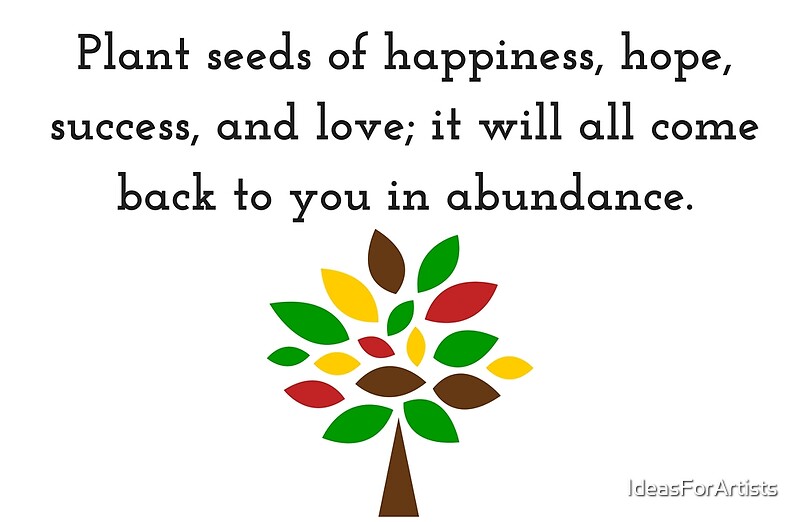 "Plant seeds of happiness, hope, success, and love; it will all come