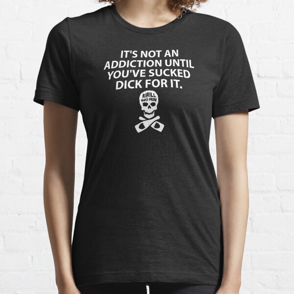 It's Not An Addiction Until You've Sucked For It Essential T-Shirt