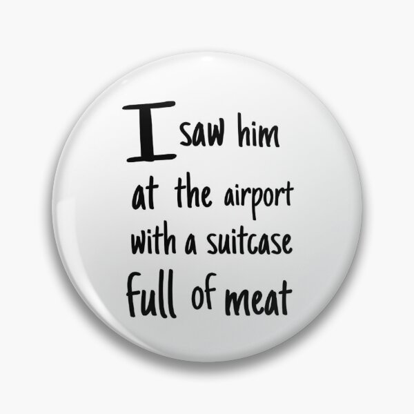 Item preview, I saw him at the airport with a suitcase full of meat - badge designed and sold by scraplets.