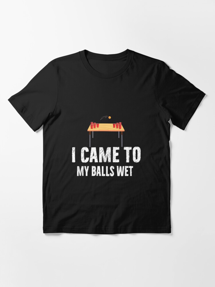 I Came To Get My Balls Wet Sarcastic Funny Pong Sarcasm Meme | Essential  T-Shirt