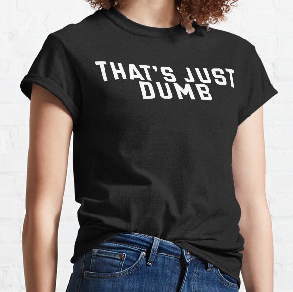 That's Just Dumb Classic T-Shirt